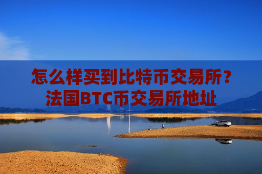 怎么样买到比特币交易所?法国BTC币交易所地址-第1张图片-币圈网 怎么样买到比特币交易所?法国BTC币交易所地址-第1张图片-币圈网