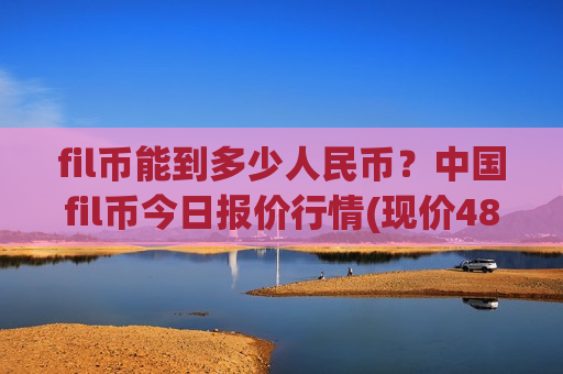 fil币能到多少人民币?中国fil币今日报价行情(现价48.2769元)-第1张图片-币圈网 fil币能到多少人民币?中国fil币今日报价行情(现价48.2769元)-第1张图片-币圈网