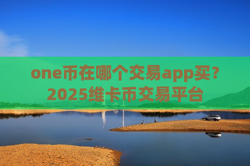 one币在哪个交易app买?2025维卡币交易平台-第1张图片-币圈网 one币在哪个交易app买?2025维卡币交易平台-第1张图片-币圈网