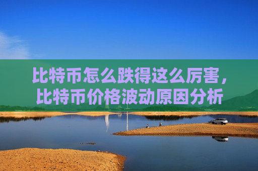 比特币怎么跌得这么厉害，比特币价格波动原因分析-第1张图片-币圈网