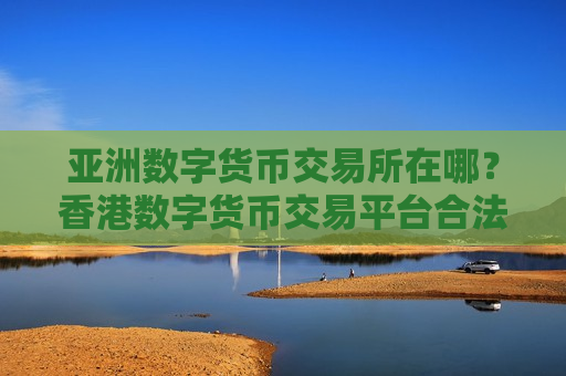 亚洲数字货币交易所在哪?香港数字货币交易平台合法吗-第1张图片-币圈网 亚洲数字货币交易所在哪?香港数字货币交易平台合法吗-第1张图片-币圈网