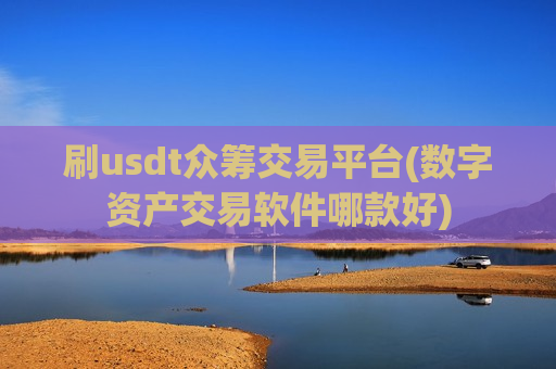 刷usdt众筹交易平台(数字资产交易软件哪款好)-第1张图片-币圈网