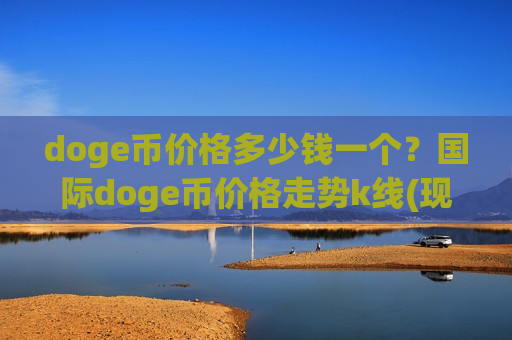 doge币价格多少钱一个?国际doge币价格走势k线(现价2.6519元)-第1张图片-币圈网 doge币价格多少钱一个?国际doge币价格走势k线(现价2.6519元)-第1张图片-币圈网