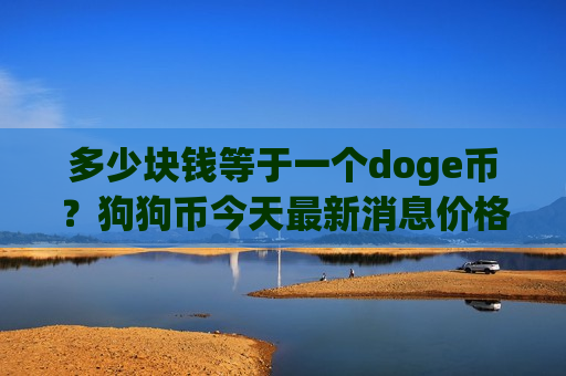 多少块钱等于一个doge币?狗狗币今天最新消息价格走势(现价2.6451元)-第1张图片-币圈网 多少块钱等于一个doge币?狗狗币今天最新消息价格走势(现价2.6451元)-第1张图片-币圈网