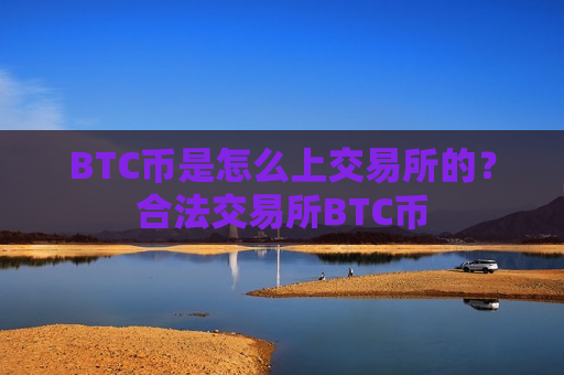 BTC币是怎么上交易所的?合法交易所BTC币-第1张图片-币圈网 BTC币是怎么上交易所的?合法交易所BTC币-第1张图片-币圈网