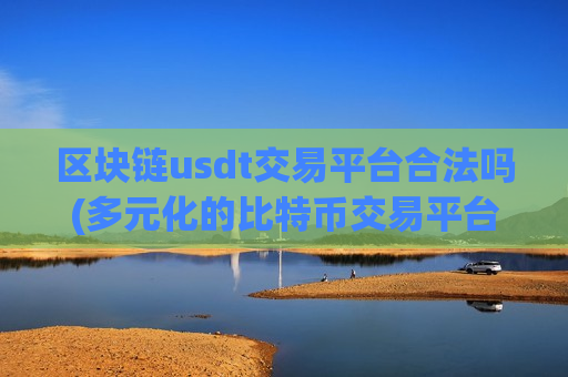 区块链usdt交易平台合法吗(多元化的比特币交易平台软件)-第1张图片-币圈网