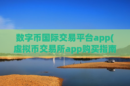 数字币国际交易平台app(虚拟币交易所app购买指南)-第1张图片-币圈网 数字币国际交易平台app(虚拟币交易所app购买指南)-第1张图片-币圈网