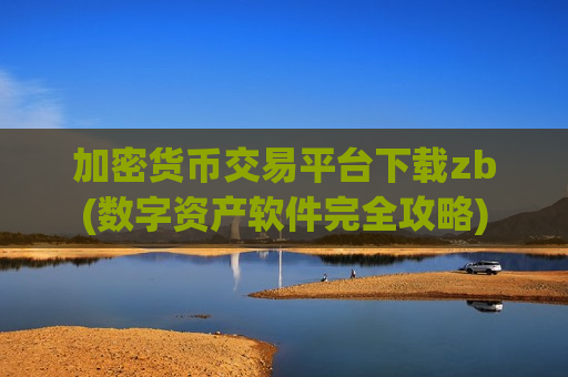 加密货币交易平台下载zb(数字资产软件完全攻略)-第1张图片-币圈网 加密货币交易平台下载zb(数字资产软件完全攻略)-第1张图片-币圈网