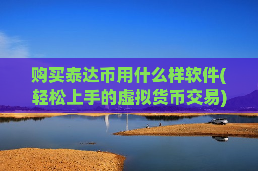 购买泰达币用什么样软件(轻松上手的虚拟货币交易)-第1张图片-币圈网 购买泰达币用什么样软件(轻松上手的虚拟货币交易)-第1张图片-币圈网