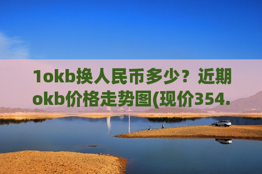1okb换人民币多少？近期okb价格走势图(现价354.111元)-第1张图片-币圈网