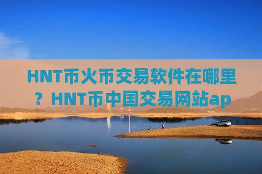 HNT币火币交易软件在哪里?HNT币中国交易网站app下载-第1张图片-币圈网 HNT币火币交易软件在哪里?HNT币中国交易网站app下载-第1张图片-币圈网