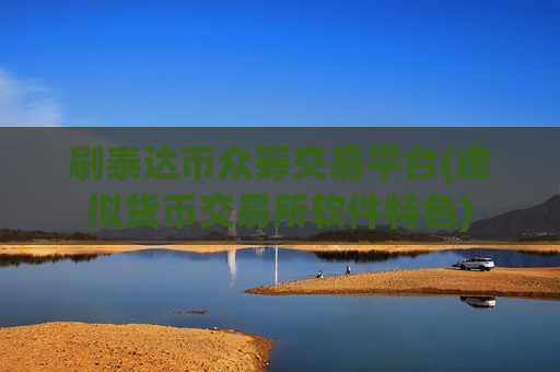 刷泰达币众筹交易平台(虚拟货币交易所软件特色)-第1张图片-币圈网