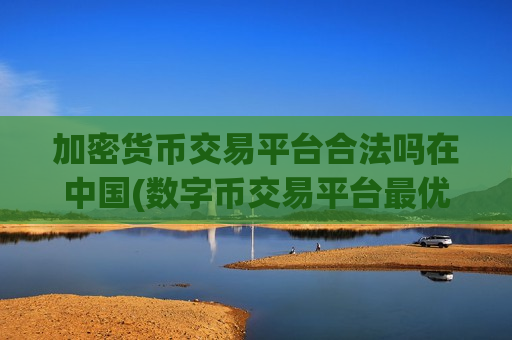 加密货币交易平台合法吗在中国(数字币交易平台最优)-第1张图片-币圈网 加密货币交易平台合法吗在中国(数字币交易平台最优)-第1张图片-币圈网