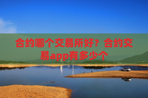 合约哪个交易所好?合约交易app有多少个-第1张图片-币圈网 合约哪个交易所好?合约交易app有多少个-第1张图片-币圈网
