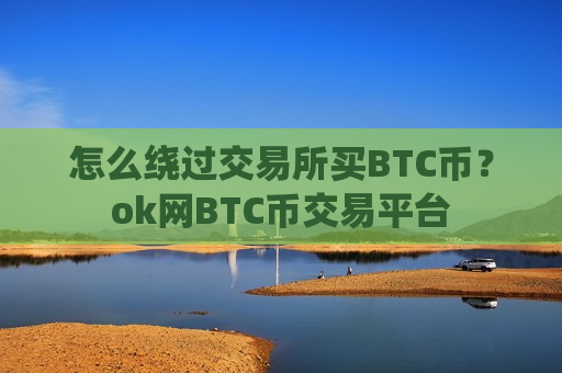 怎么绕过交易所买BTC币?ok网BTC币交易平台-第1张图片-币圈网 怎么绕过交易所买BTC币?ok网BTC币交易平台-第1张图片-币圈网