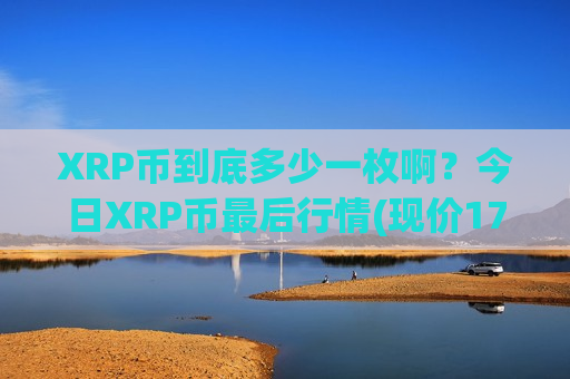 XRP币到底多少一枚啊？今日XRP币最后行情(现价17.1542元)-第1张图片-币圈网