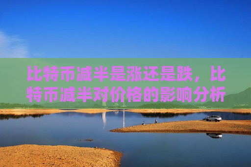 比特币减半是涨还是跌，比特币减半对价格的影响分析-第1张图片-币圈网