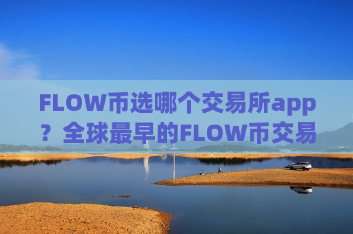 FLOW币选哪个交易所app?全球最早的FLOW币交易网站-第1张图片-币圈网 FLOW币选哪个交易所app?全球最早的FLOW币交易网站-第1张图片-币圈网