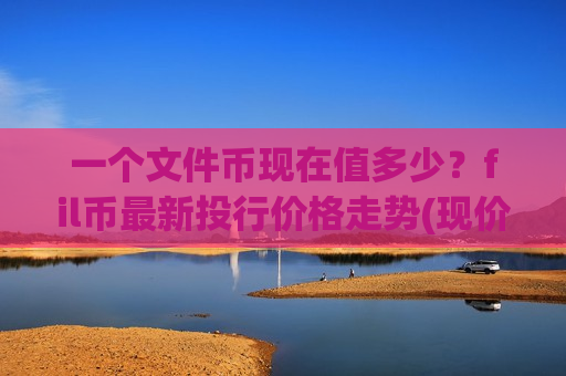 一个文件币现在值多少?fil币最新投行价格走势(现价49.1961元)-第1张图片-币圈网 一个文件币现在值多少?fil币最新投行价格走势(现价49.1961元)-第1张图片-币圈网