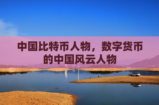 中国比特币人物,数字货币的中国风云人物-第1张图片-币圈网 中国比特币人物,数字货币的中国风云人物-第1张图片-币圈网