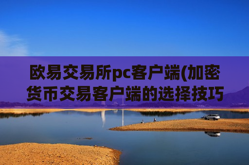 欧易交易所pc客户端(加密货币交易客户端的选择技巧)-第1张图片-币圈网 欧易交易所pc客户端(加密货币交易客户端的选择技巧)-第1张图片-币圈网