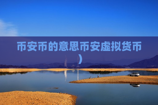 币安币的意思币安虚拟货币)-第1张图片-币圈网 币安币的意思币安虚拟货币)-第1张图片-币圈网