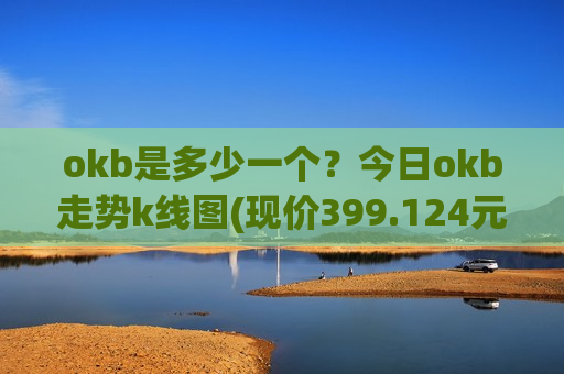 okb是多少一个?今日okb走势k线图(现价399.124元)-第1张图片-币圈网 okb是多少一个?今日okb走势k线图(现价399.124元)-第1张图片-币圈网