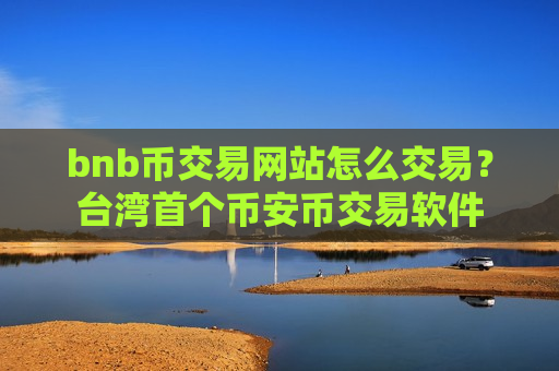 bnb币交易网站怎么交易?台湾首个币安币交易软件-第1张图片-币圈网 bnb币交易网站怎么交易?台湾首个币安币交易软件-第1张图片-币圈网