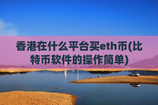 香港在什么平台买eth币(比特币软件的操作简单)-第1张图片-币圈网 香港在什么平台买eth币(比特币软件的操作简单)-第1张图片-币圈网