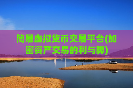 简易虚拟货币交易平台(加密资产交易的利与弊)-第1张图片-币圈网 简易虚拟货币交易平台(加密资产交易的利与弊)-第1张图片-币圈网