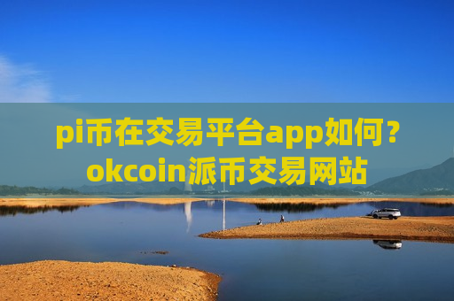 pi币在交易平台app如何?okcoin派币交易网站-第1张图片-币圈网 pi币在交易平台app如何?okcoin派币交易网站-第1张图片-币圈网