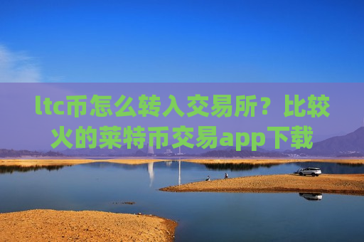 ltc币怎么转入交易所?比较火的莱特币交易app下载-第1张图片-币圈网 ltc币怎么转入交易所?比较火的莱特币交易app下载-第1张图片-币圈网