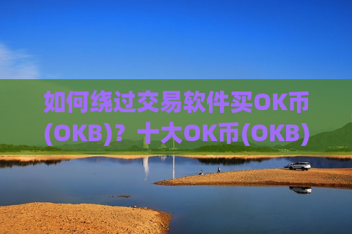 如何绕过交易软件买OK币(OKB)?十大OK币(OKB)交易网站app下载安装-第1张图片-币圈网 如何绕过交易软件买OK币(OKB)?十大OK币(OKB)交易网站app下载安装-第1张图片-币圈网