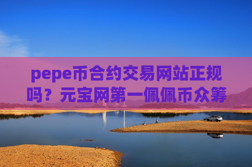 pepe币合约交易网站正规吗?元宝网第一佩佩币众筹交易软件-第1张图片-币圈网 pepe币合约交易网站正规吗?元宝网第一佩佩币众筹交易软件-第1张图片-币圈网