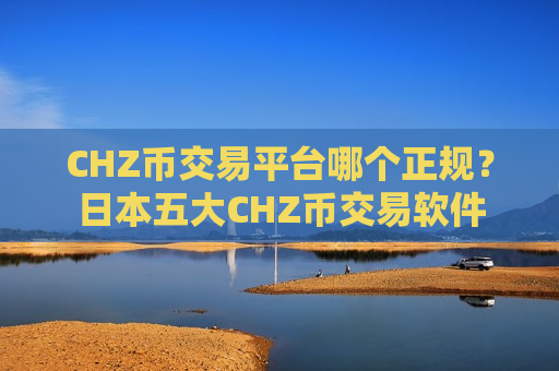 CHZ币交易平台哪个正规?日本五大CHZ币交易软件-第1张图片-币圈网 CHZ币交易平台哪个正规?日本五大CHZ币交易软件-第1张图片-币圈网