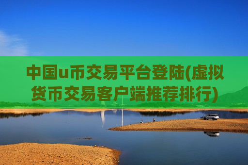 中国u币交易平台登陆(虚拟货币交易客户端推荐排行)-第1张图片-币圈网 中国u币交易平台登陆(虚拟货币交易客户端推荐排行)-第1张图片-币圈网