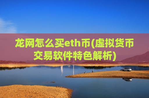 龙网怎么买eth币(虚拟货币交易软件特色解析)-第1张图片-币圈网