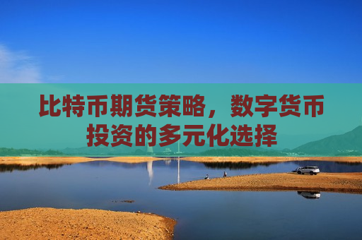 比特币期货策略,数字货币投资的多元化选择-第1张图片-币圈网 比特币期货策略,数字货币投资的多元化选择-第1张图片-币圈网