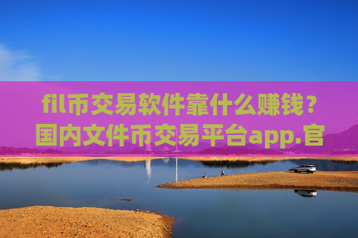 fil币交易软件靠什么赚钱?国内文件币交易平台app.官网下载.中国-第1张图片-币圈网 fil币交易软件靠什么赚钱?国内文件币交易平台app.官网下载.中国-第1张图片-币圈网