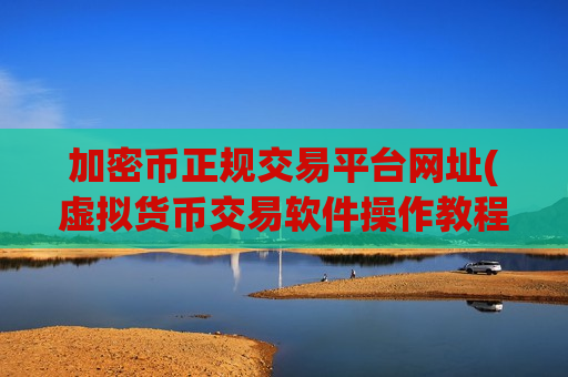 加密币正规交易平台网址(虚拟货币交易软件操作教程)-第1张图片-币圈网 加密币正规交易平台网址(虚拟货币交易软件操作教程)-第1张图片-币圈网