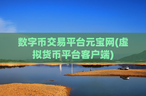 数字币交易平台元宝网(虚拟货币平台客户端)-第1张图片-币圈网 数字币交易平台元宝网(虚拟货币平台客户端)-第1张图片-币圈网