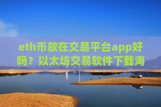 eth币放在交易平台app好吗?以太坊交易软件下载海外-第1张图片-币圈网 eth币放在交易平台app好吗?以太坊交易软件下载海外-第1张图片-币圈网