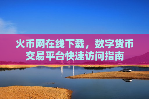 火币网在线下载,数字货币交易平台快速访问指南-第1张图片-币圈网 火币网在线下载,数字货币交易平台快速访问指南-第1张图片-币圈网