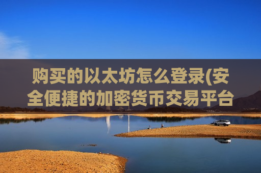 购买的以太坊怎么登录(安全便捷的加密货币交易平台)-第1张图片-币圈网 购买的以太坊怎么登录(安全便捷的加密货币交易平台)-第1张图片-币圈网