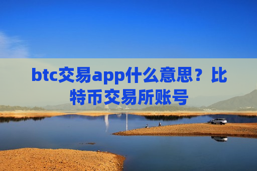 btc交易app什么意思?比特币交易所账号-第1张图片-币圈网 btc交易app什么意思?比特币交易所账号-第1张图片-币圈网