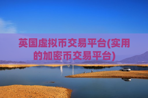 英国虚拟币交易平台(实用的加密币交易平台)-第1张图片-币圈网 英国虚拟币交易平台(实用的加密币交易平台)-第1张图片-币圈网