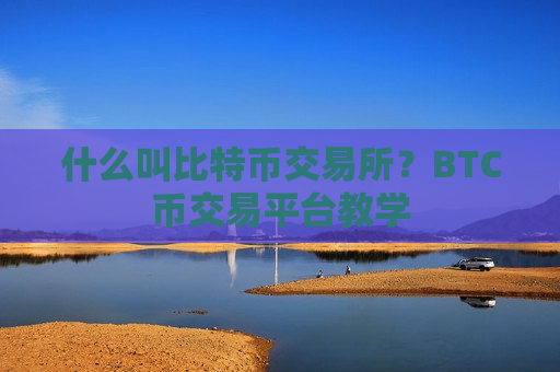 什么叫比特币交易所?BTC币交易平台教学-第1张图片-币圈网 什么叫比特币交易所?BTC币交易平台教学-第1张图片-币圈网