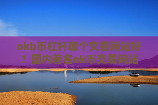 okb币杠杆哪个交易网站好?国内著名ok币交易网站-第1张图片-币圈网 okb币杠杆哪个交易网站好?国内著名ok币交易网站-第1张图片-币圈网