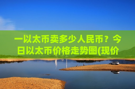 一以太币卖多少人民币?今日以太币价格走势图(现价28387.94元)-第1张图片-币圈网 一以太币卖多少人民币?今日以太币价格走势图(现价28387.94元)-第1张图片-币圈网