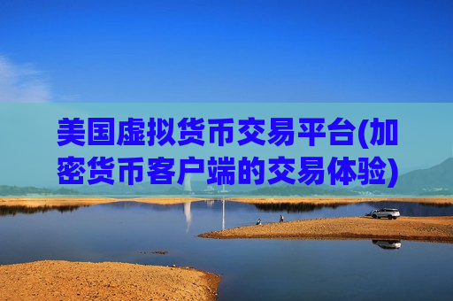 美国虚拟货币交易平台(加密货币客户端的交易体验)-第1张图片-币圈网 美国虚拟货币交易平台(加密货币客户端的交易体验)-第1张图片-币圈网